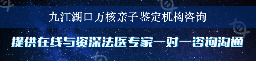 九江湖口万核亲子鉴定机构咨询